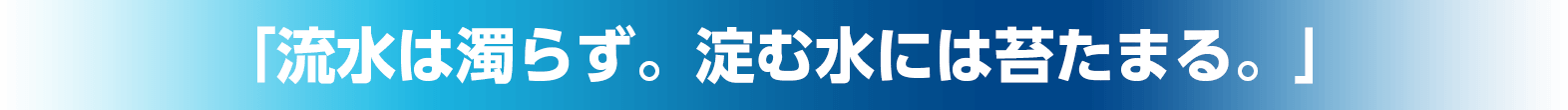 流水は濁らず。淀む水には苔たまる。